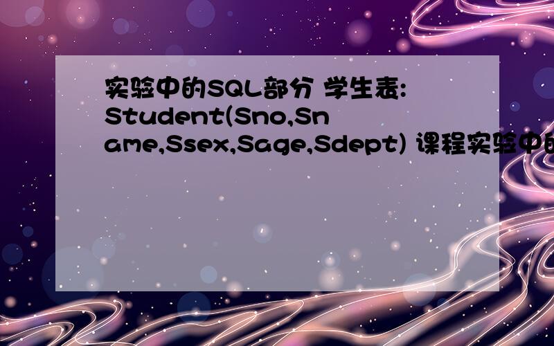 实验中的SQL部分 学生表:Student(Sno,Sname,Ssex,Sage,Sdept) 课程实验中的SQL部分学生表：Student(Sno,Sname,Ssex,Sage,Sdept)课程表：Course(Cno,Cname,Ccredit)选课表：SC(Sno,Cno,Grade)其中,Sno为学号,Sname为姓名,Ssex为