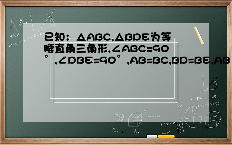 已知：△ABC,△BDE为等腰直角三角形,∠ABC=90°,∠DBE=90°,AB=BC,BD=BE,AB∥DF,且AB=DF,求证：求证：（1）CE=BF (2)BF⊥CE因为我还是一级,不能发图,请见谅!如果答案好,我会追加分.如果可以,请你把图画出