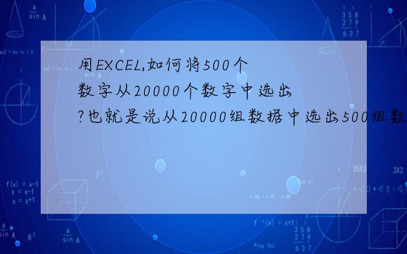 用EXCEL,如何将500个数字从20000个数字中选出?也就是说从20000组数据中选出500组数据.（20000和500是举例,实际数字有多或少）