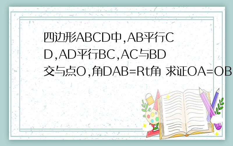 四边形ABCD中,AB平行CD,AD平行BC,AC与BD交与点O,角DAB=Rt角 求证OA=OB=OC=OD1 xiao shi zai xian deng