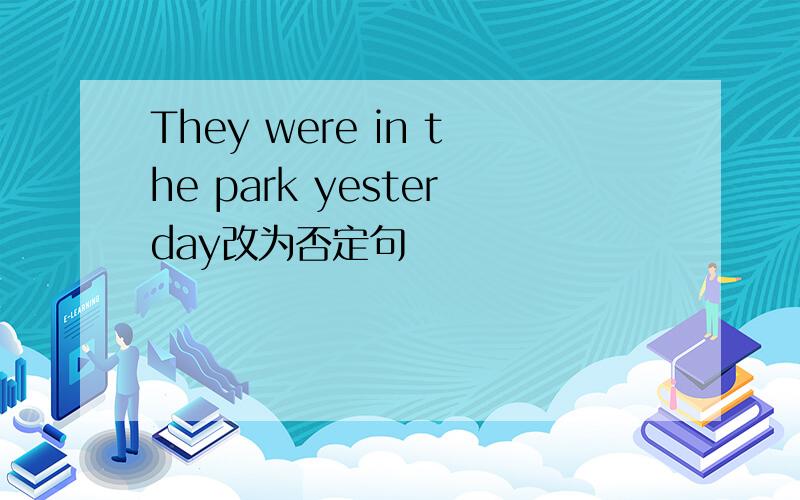 They were in the park yesterday改为否定句