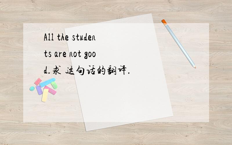 All the students are not good.求 这句话的翻译.