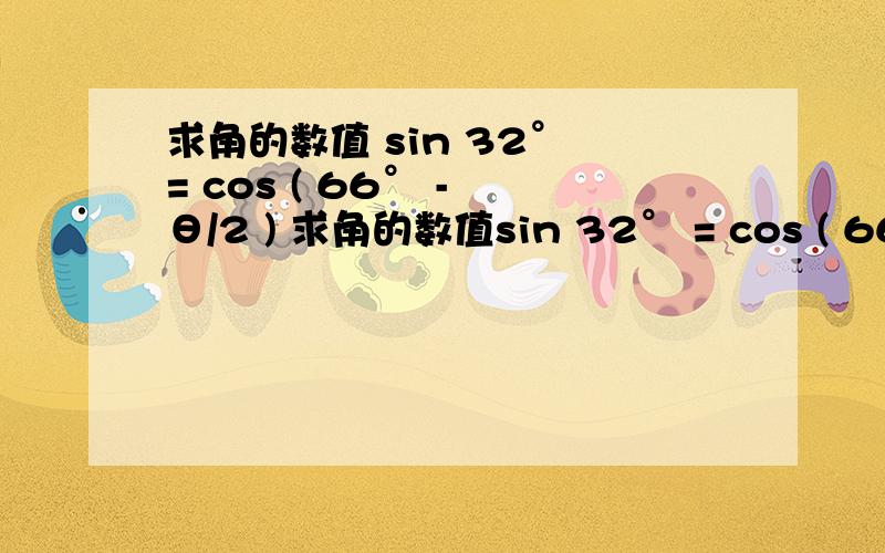 求角的数值 sin 32° = cos ( 66° - θ/2 ) 求角的数值sin 32° = cos ( 66° - θ/2 )