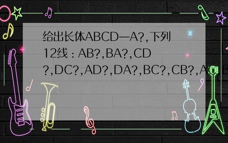 给出长体ABCD—A?,下列12线：AB?,BA?,CD?,DC?,AD?,DA?,BC?,CB?,AC,BD,,中有多少对异面直线?A．30对 B60对C．24对 D．48对