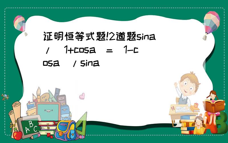 证明恒等式题!2道题sina/(1+cosa)=(1-cosa)/sina
