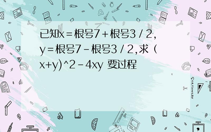 已知x＝根号7＋根号3／2,y＝根号7－根号3／2,求（x+y)^2-4xy 要过程