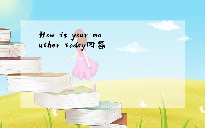 How is your mouther today回答