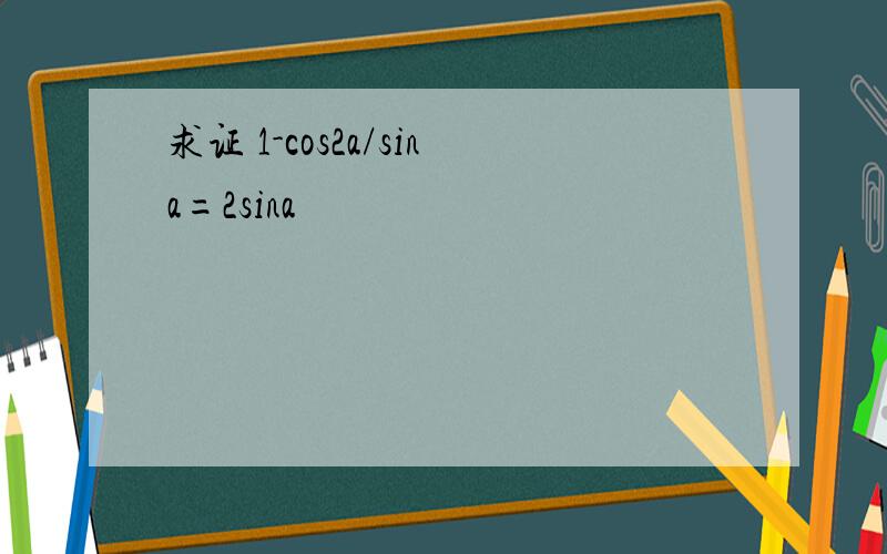求证 1-cos2a/sina=2sina