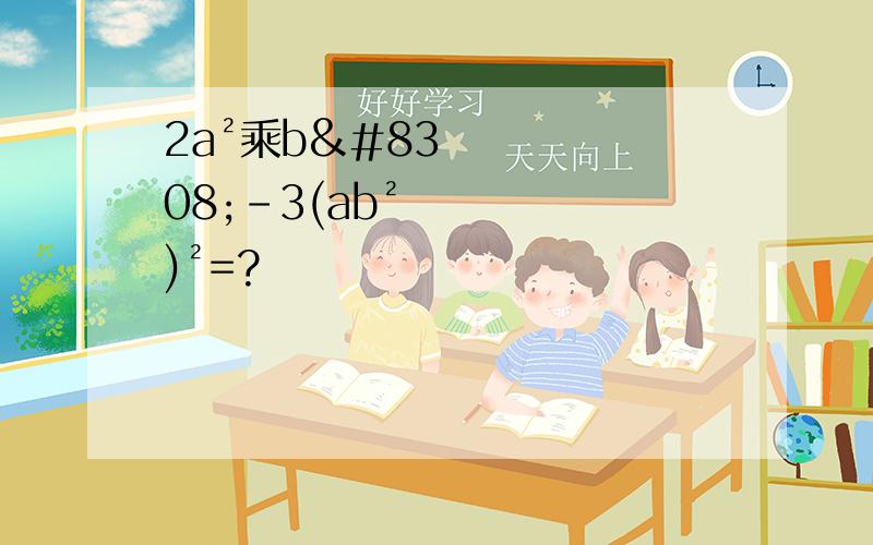 2a²乘b⁴-3(ab²)²=?