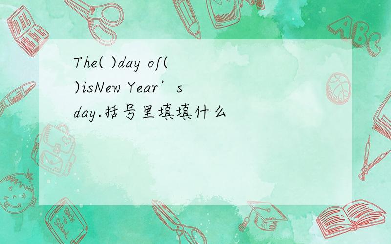 The( )day of( )isNew Year’s day.括号里填填什么