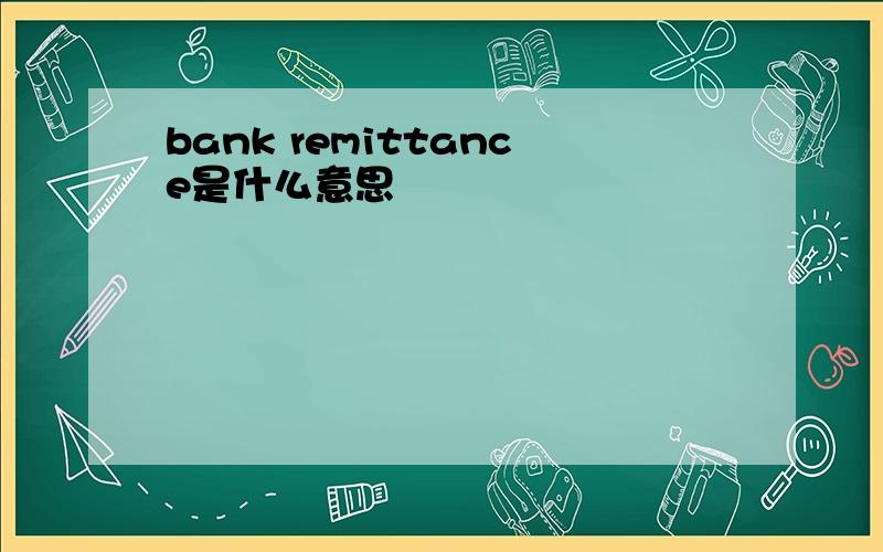 bank remittance是什么意思
