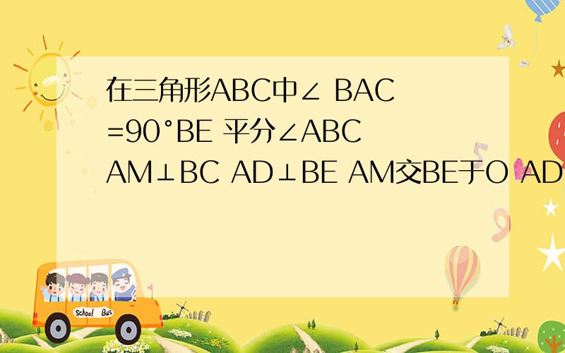在三角形ABC中∠ BAC =90°BE 平分∠ABC AM⊥BC AD⊥BE AM交BE于O AD交BE于Q 求证：∠DBE＝ ∠DAE＝∠MAD