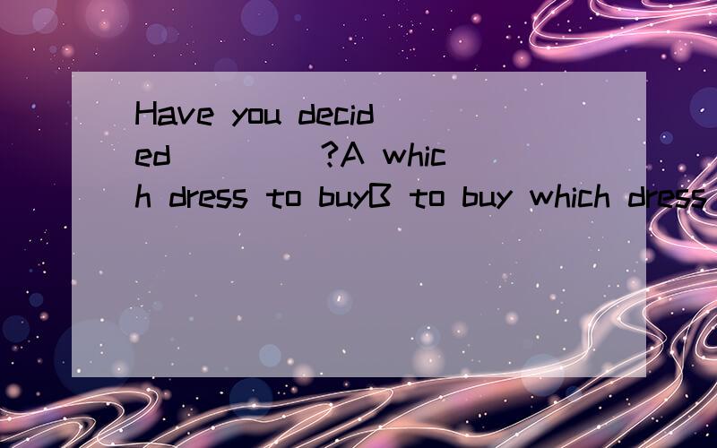 Have you decided ____?A which dress to buyB to buy which dress
