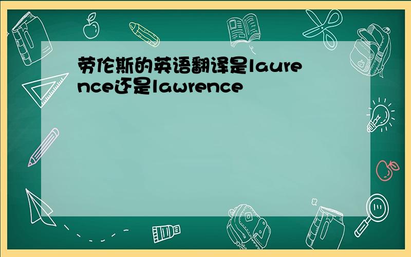 劳伦斯的英语翻译是laurence还是lawrence