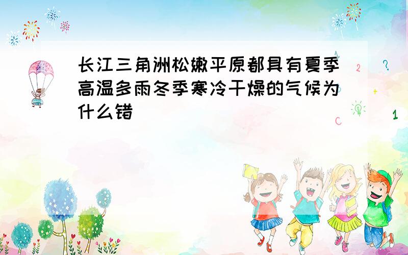 长江三角洲松嫩平原都具有夏季高温多雨冬季寒冷干燥的气候为什么错