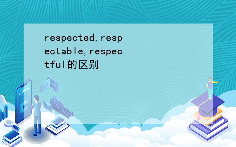 respected,respectable,respectful的区别