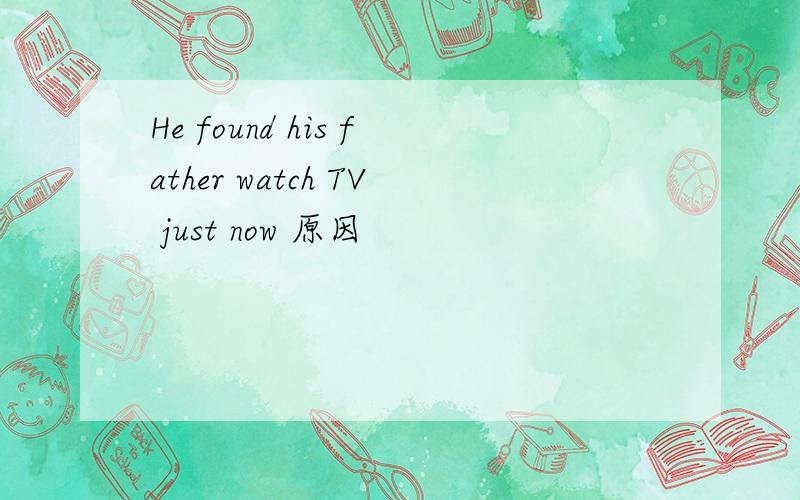 He found his father watch TV just now 原因