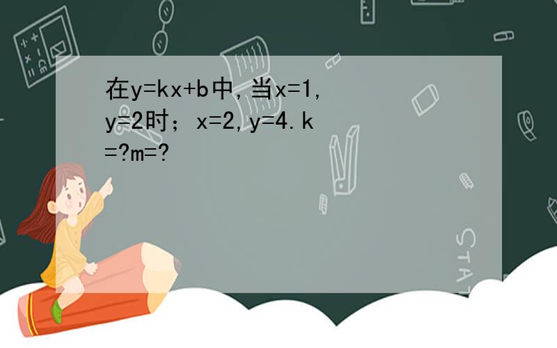 在y=kx+b中,当x=1,y=2时；x=2,y=4.k=?m=?