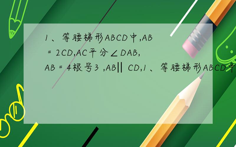 1、等腰梯形ABCD中,AB＝2CD,AC平分∠DAB,AB＝4根号3 ,AB‖CD,1、等腰梯形ABCD中,AB＝2CD,AC平分∠DAB,AB＝4 ,AB‖CD,(1) 求此梯形各角；(2) 求梯形面积．(5分)