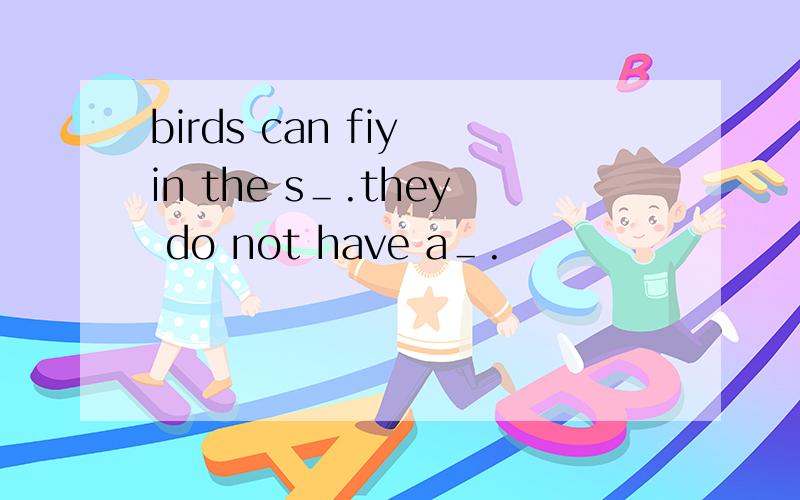 birds can fiy in the s＿.they do not have a＿.