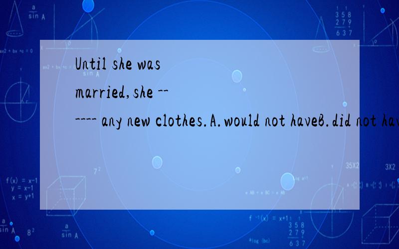 Until she was married,she ------ any new clothes.A.would not haveB.did not have选A哪里不对?