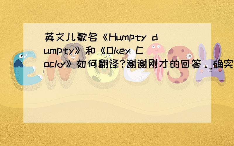 英文儿歌名《Humpty dumpty》和《Okey Cocky》如何翻译?谢谢刚才的回答。确实应为《Okey Cokey》。但我希望有一个通俗的译法。