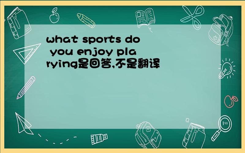 what sports do you enjoy plarying是回答,不是翻译
