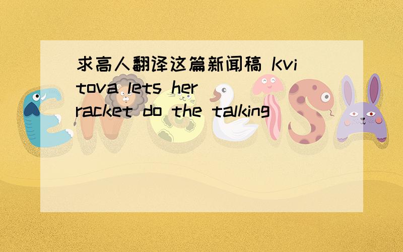 求高人翻译这篇新闻稿 Kvitova lets her racket do the talking