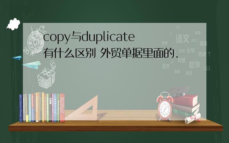copy与duplicate有什么区别 外贸单据里面的.