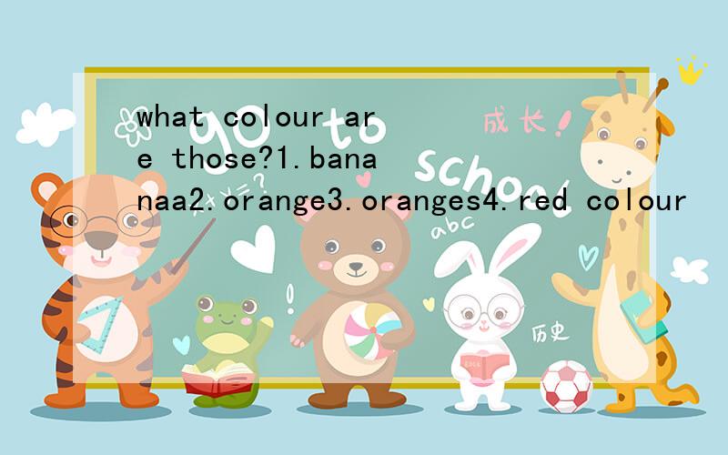 what colour are those?1.bananaa2.orange3.oranges4.red colour