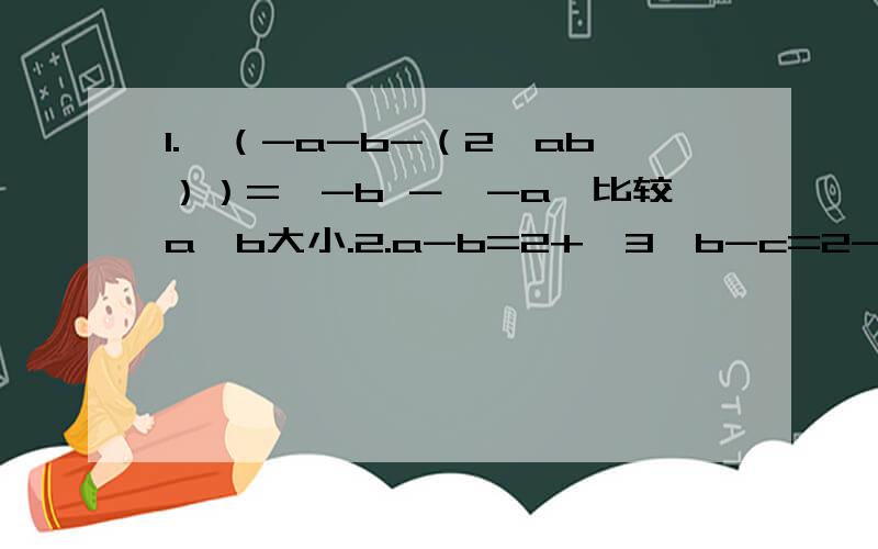 1.√（-a-b-（2√ab））=√-b －√-a,比较a,b大小.2.a-b=2+√3,b-c=2-√3,则a²+b²+c²-ab-bc-ca=?3.（1／（1+√2））+（1／（√2﹢√3））+...+（1／（√5﹢√6））=?