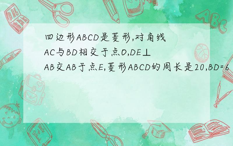 四边形ABCD是菱形,对角线AC与BD相交于点O,DE⊥AB交AB于点E,菱形ABCD的周长是20,BD=6（1）求AC的长（2）求菱形ABCD的面积（3）求菱形ABCD的高DE的长