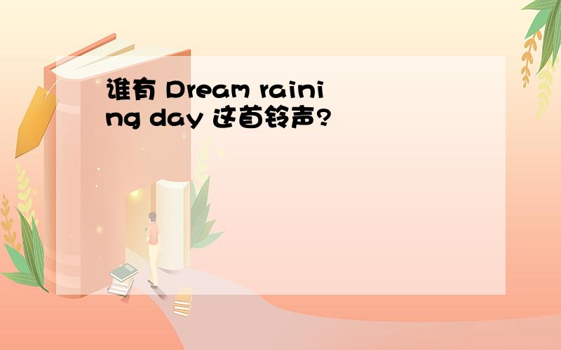 谁有 Dream raining day 这首铃声?