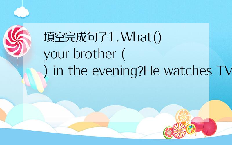 填空完成句子1.What()your brother () in the evening?He watches TV at home.2.Do you like () a little longer in the morning?3.He() on his jacket and goes to work.