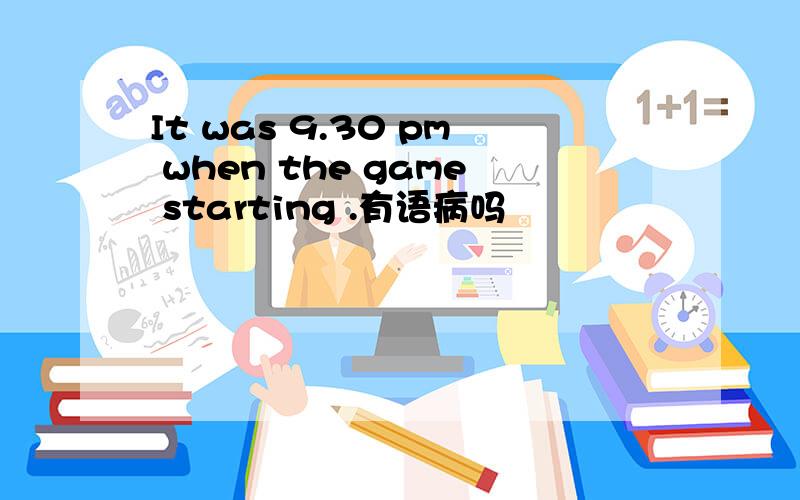 It was 9.30 pm when the game starting .有语病吗