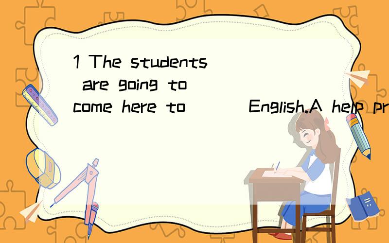 1 The students are going to come here to___ English.A help practice speak B help practicing speak C help practicing speaking D help practice speaking2 Iwant to make my bedroom_____.A cleans B clean C cleaning D cleaned