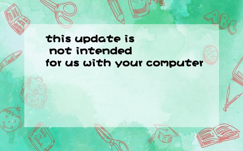 this update is not intended for us with your computer