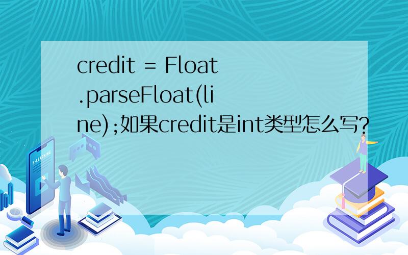 credit = Float.parseFloat(line);如果credit是int类型怎么写?