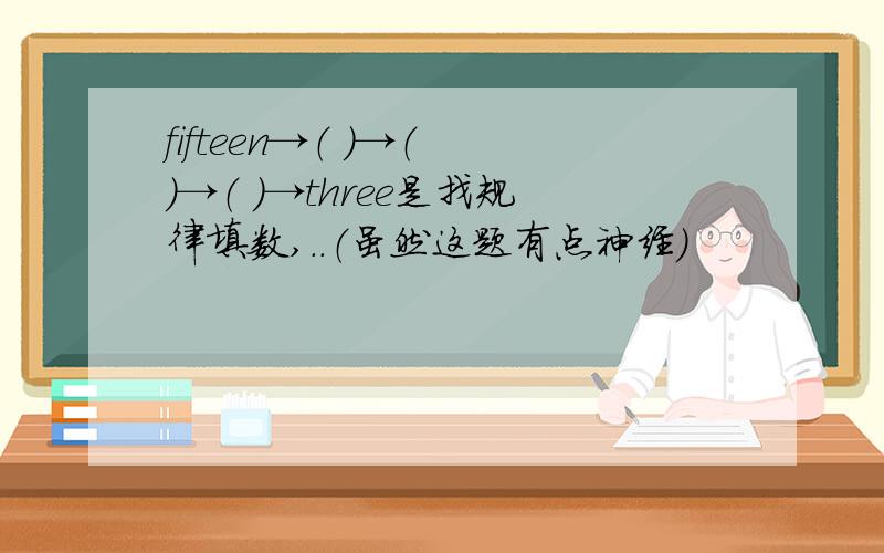 fifteen→（ ）→（ ）→（ ）→three是找规律填数,..（虽然这题有点神经）