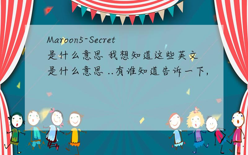 Maroon5-Secret是什么意思 我想知道这些英文是什么意思 ..有谁知道告诉一下,
