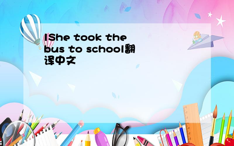 lShe took the bus to school翻译中文