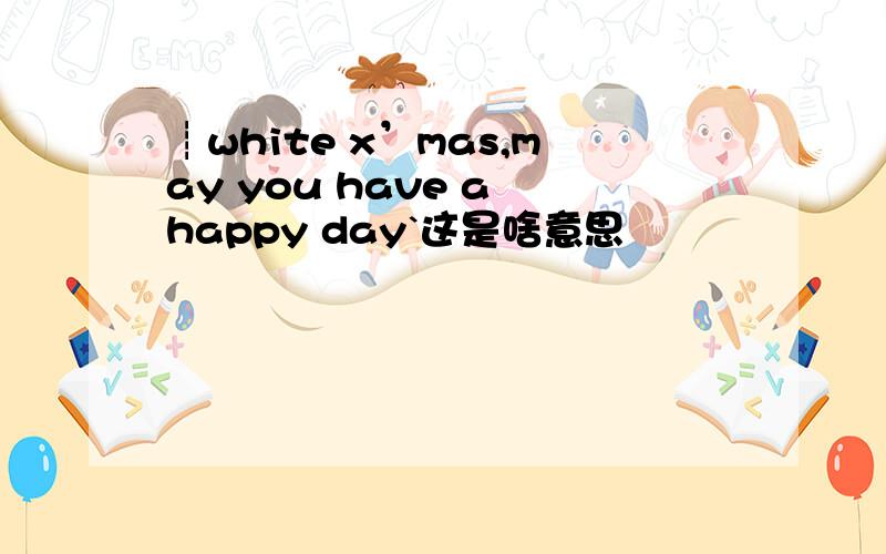 ┊white x’mas,may you have a happy day`这是啥意思