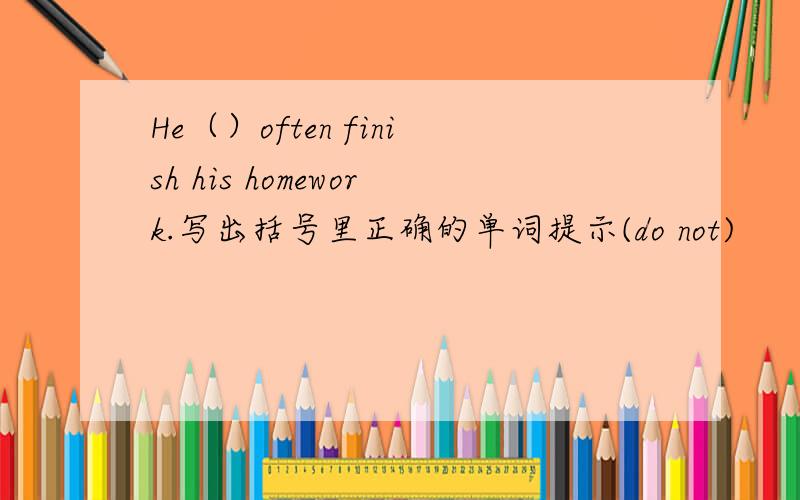 He（）often finish his homework.写出括号里正确的单词提示(do not)