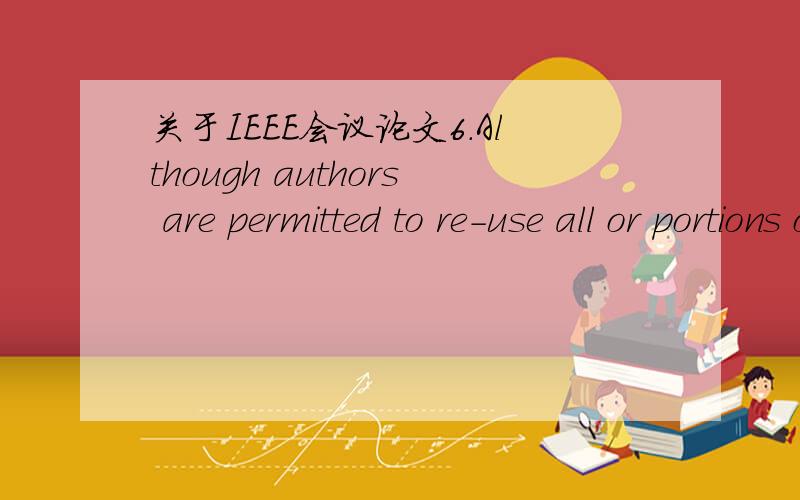 关于IEEE会议论文6.Although authors are permitted to re-use all or portions of the Work in other works,this does not include granting third-party requests for reprinting,republishing,or other types of re-use.The IEEE Intellectual Property Rights