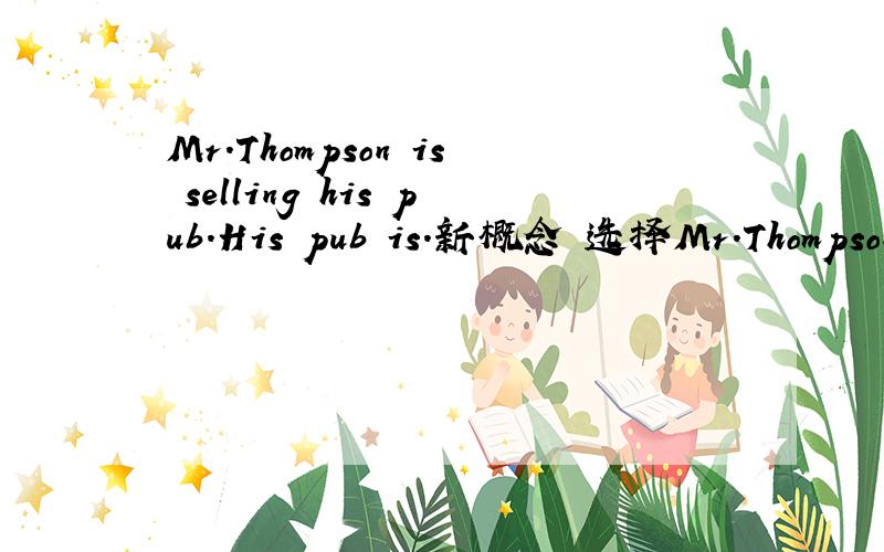 Mr.Thompson is selling his pub.His pub is.新概念 选择Mr.Thompson is selling his pub.His pub is.该选择哪项?A.sold B.to let C.for selling D.for saleC为什么不可以呢?新概念2,46课中有句,After he was arrested,the man admitted hiding