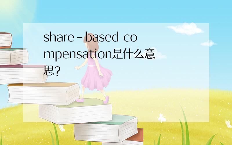 share-based compensation是什么意思?