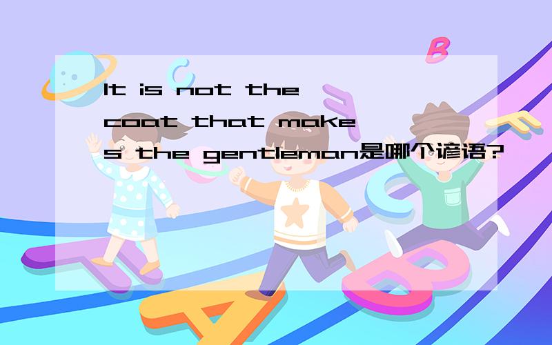 It is not the coat that makes the gentleman是哪个谚语?