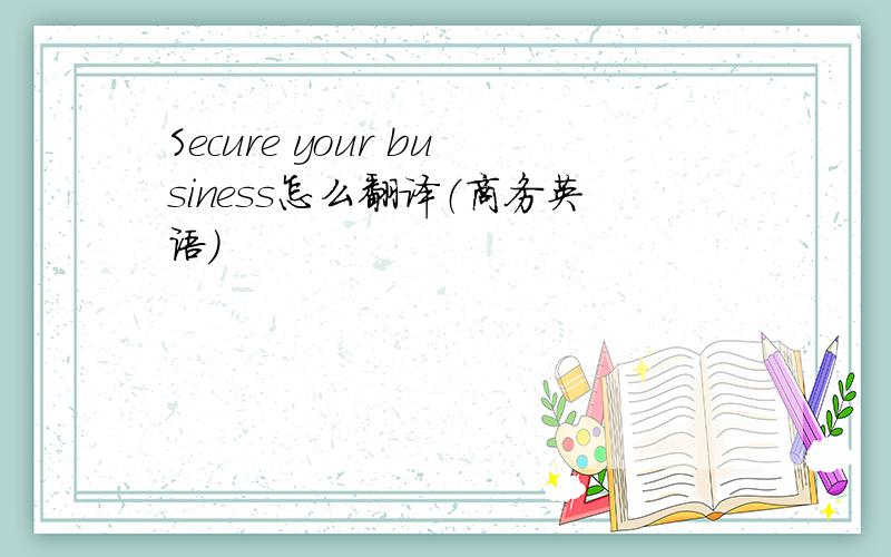 Secure your business怎么翻译（商务英语）