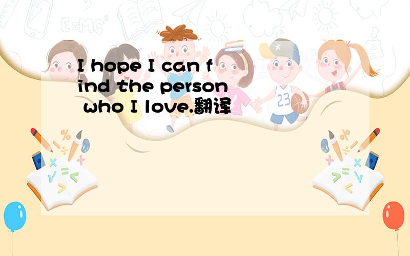 I hope I can find the person who I love.翻译