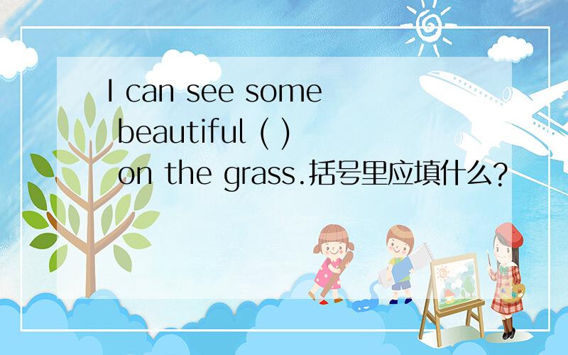 I can see some beautiful ( ) on the grass.括号里应填什么?